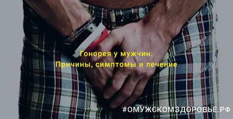 Гонорея у мужчин. Причины, симптомы и лечение